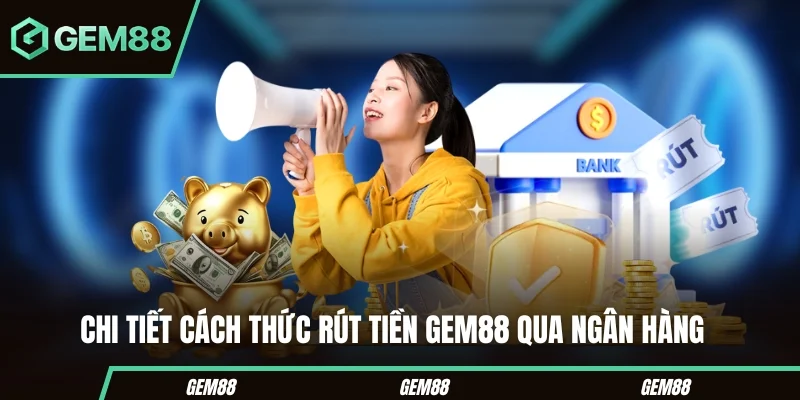 Rút Tiền Gem88 Nhanh Chóng Và An Toàn Chỉ Trong Vài Bước Chi tiết cách thức rút tiền Gem88 qua ngân hàng